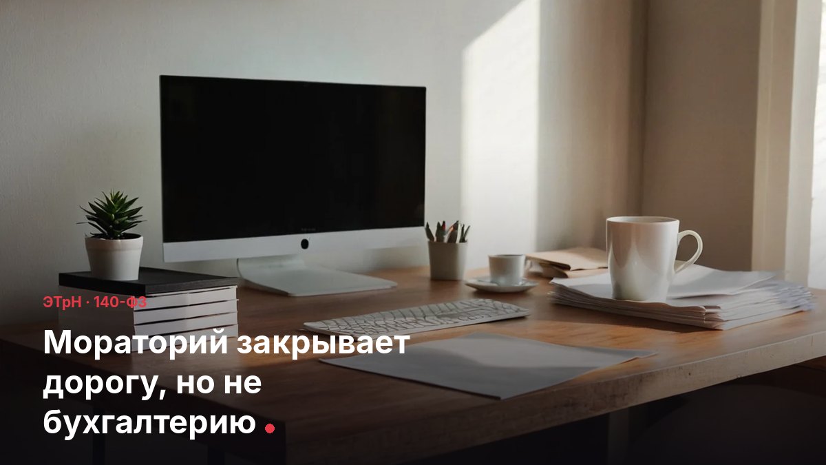 Мораторий по ЭТрН закрывает дорогу, но не бухгалтерию